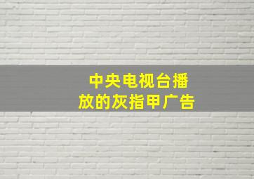 中央电视台播放的灰指甲广告