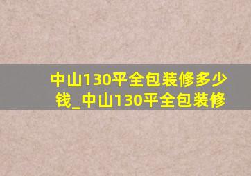 中山130平全包装修多少钱_中山130平全包装修