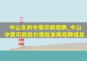 中山东利中荣印刷招聘_中山中荣印刷(低价烟批发网)招聘信息