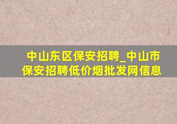 中山东区保安招聘_中山市保安招聘(低价烟批发网)信息