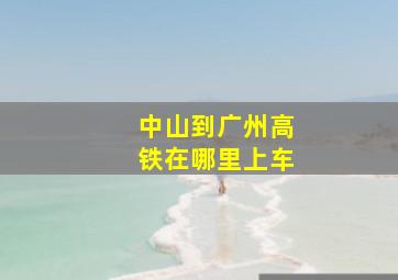 中山到广州高铁在哪里上车