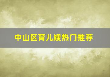 中山区育儿嫂热门推荐