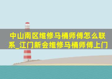 中山南区维修马桶师傅怎么联系_江门新会维修马桶师傅上门