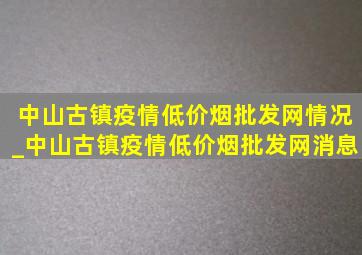 中山古镇疫情(低价烟批发网)情况_中山古镇疫情(低价烟批发网)消息