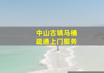 中山古镇马桶疏通上门服务