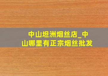 中山坦洲烟丝店_中山哪里有正宗烟丝批发