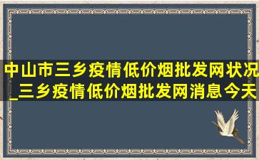 中山市三乡疫情(低价烟批发网)状况_三乡疫情(低价烟批发网)消息今天