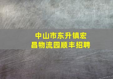 中山市东升镇宏昌物流园顺丰招聘