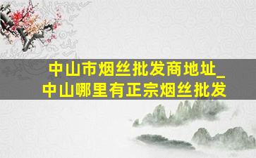 中山市烟丝批发商地址_中山哪里有正宗烟丝批发