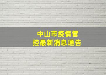 中山市疫情管控最新消息通告