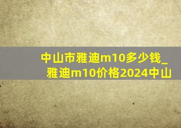 中山市雅迪m10多少钱_雅迪m10价格2024中山