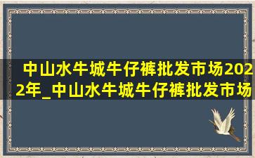 中山水牛城牛仔裤批发市场2022年_中山水牛城牛仔裤批发市场