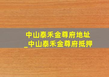 中山泰禾金尊府地址_中山泰禾金尊府抵押