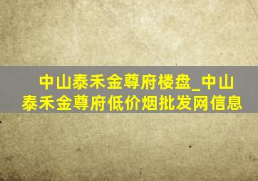 中山泰禾金尊府楼盘_中山泰禾金尊府(低价烟批发网)信息