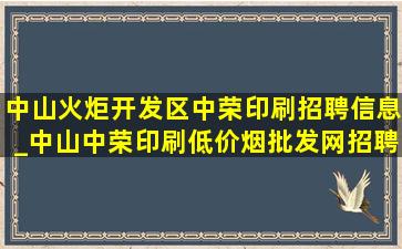 中山火炬开发区中荣印刷招聘信息_中山中荣印刷(低价烟批发网)招聘信息