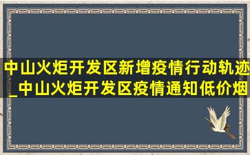 中山火炬开发区新增疫情行动轨迹_中山火炬开发区疫情通知(低价烟批发网)今天