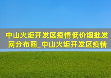 中山火炬开发区疫情(低价烟批发网)分布图_中山火炬开发区疫情