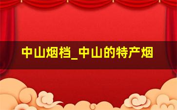 中山烟档_中山的特产烟