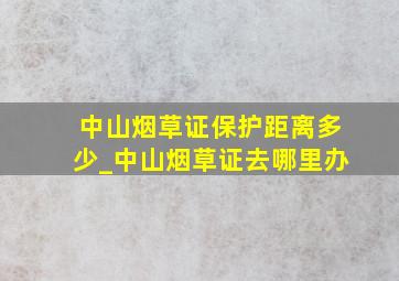 中山烟草证保护距离多少_中山烟草证去哪里办