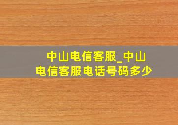 中山电信客服_中山电信客服电话号码多少