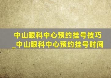 中山眼科中心预约挂号技巧_中山眼科中心预约挂号时间