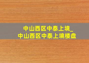 中山西区中泰上境_中山西区中泰上境楼盘