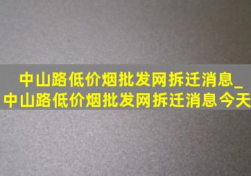 中山路(低价烟批发网)拆迁消息_中山路(低价烟批发网)拆迁消息今天