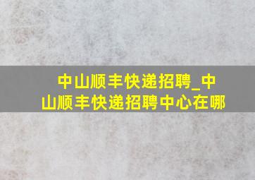 中山顺丰快递招聘_中山顺丰快递招聘中心在哪