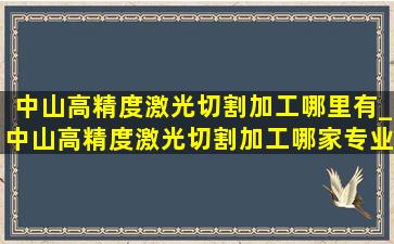 中山高精度激光切割加工哪里有_中山高精度激光切割加工哪家专业