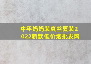 中年妈妈装真丝夏装2022新款(低价烟批发网)