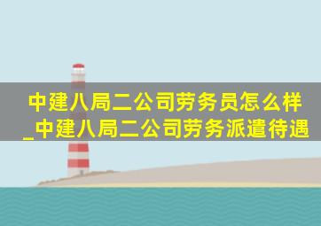 中建八局二公司劳务员怎么样_中建八局二公司劳务派遣待遇