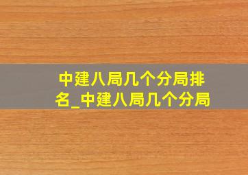 中建八局几个分局排名_中建八局几个分局