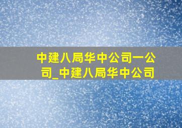 中建八局华中公司一公司_中建八局华中公司