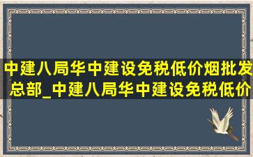 中建八局华中建设(免税低价烟批发)总部_中建八局华中建设(免税低价烟批发)校招