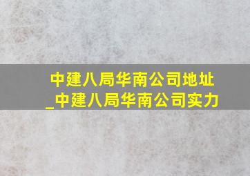 中建八局华南公司地址_中建八局华南公司实力