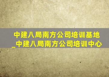 中建八局南方公司培训基地_中建八局南方公司培训中心