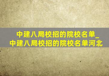 中建八局校招的院校名单_中建八局校招的院校名单河北