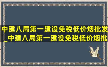 中建八局第一建设(免税低价烟批发)_中建八局第一建设(免税低价烟批发)电话