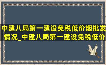 中建八局第一建设(免税低价烟批发)情况_中建八局第一建设(免税低价烟批发)