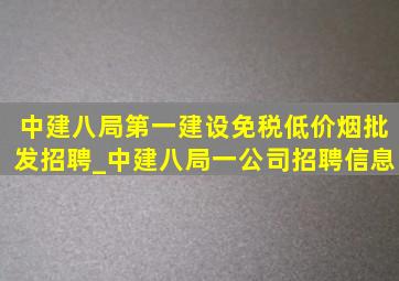 中建八局第一建设(免税低价烟批发)招聘_中建八局一公司招聘信息