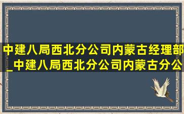 中建八局西北分公司内蒙古经理部_中建八局西北分公司内蒙古分公司