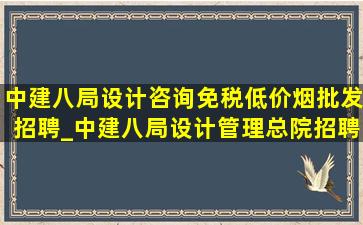 中建八局设计咨询(免税低价烟批发)招聘_中建八局设计管理总院招聘