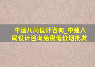 中建八局设计咨询_中建八局设计咨询(免税低价烟批发)