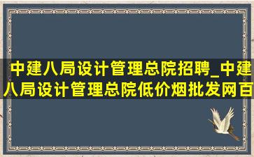 中建八局设计管理总院招聘_中建八局设计管理总院(低价烟批发网)百度