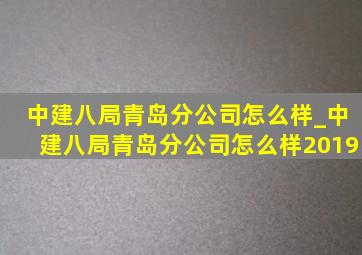 中建八局青岛分公司怎么样_中建八局青岛分公司怎么样2019