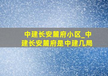 中建长安麓府小区_中建长安麓府是中建几局