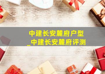 中建长安麓府户型_中建长安麓府评测