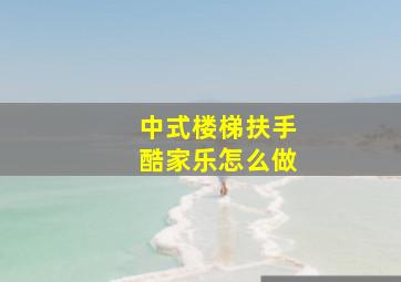 中式楼梯扶手酷家乐怎么做