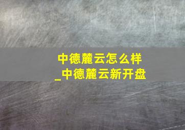 中德麓云怎么样_中德麓云新开盘