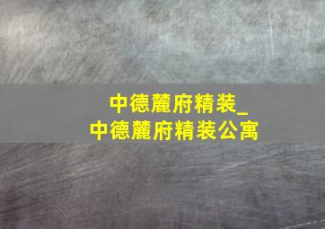 中德麓府精装_中德麓府精装公寓